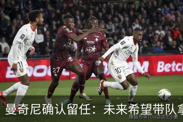 曼奇尼确认留任：未来希望带队拿世界杯冠军